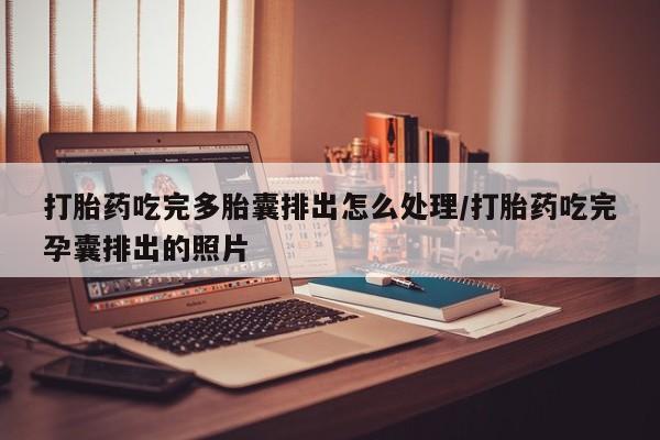 怀孕大月份能不能用米非司酮打胎药吃完多胎囊排出怎么处理/打胎药吃完孕囊排出的照片