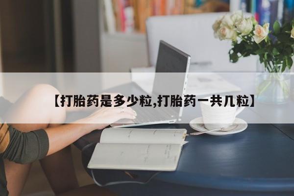 怀孕大月份能不能用米非司酮【打胎药是多少粒,打胎药一共几粒】
