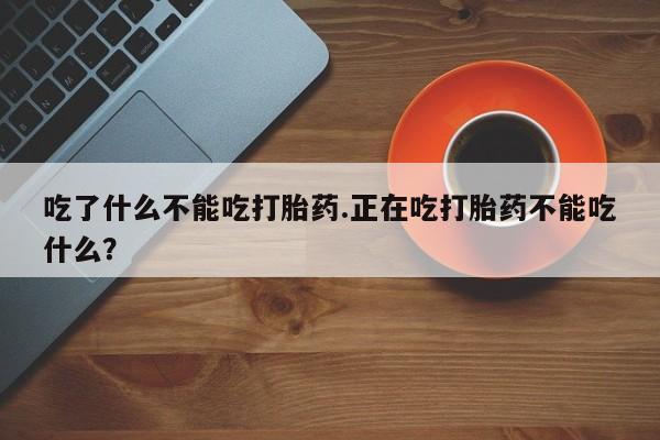 怀孕大月份能不能用米非司酮吃了什么不能吃打胎药.正在吃打胎药不能吃什么？