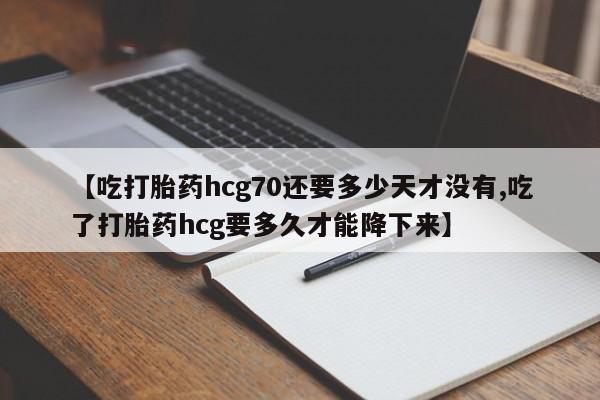 怀孕大月份能不能用米非司酮【吃打胎药hcg70还要多少天才没有,吃了打胎药hcg要多久才能降下来】