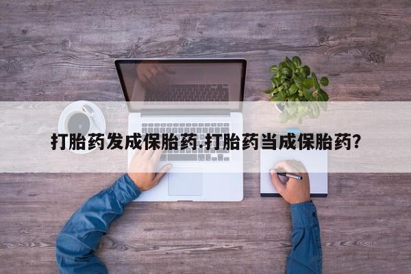 怀孕大月份能不能用米非司酮打胎药发成保胎药.打胎药当成保胎药？