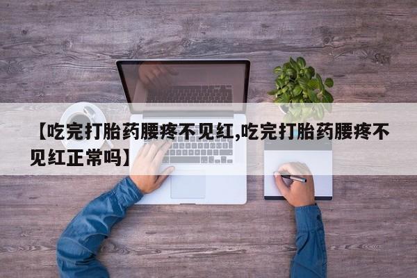怀孕大月份能不能用米非司酮【吃完打胎药腰疼不见红,吃完打胎药腰疼不见红正常吗】