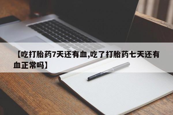 怀孕大月份能不能用米非司酮【吃打胎药7天还有血,吃了打胎药七天还有血正常吗】