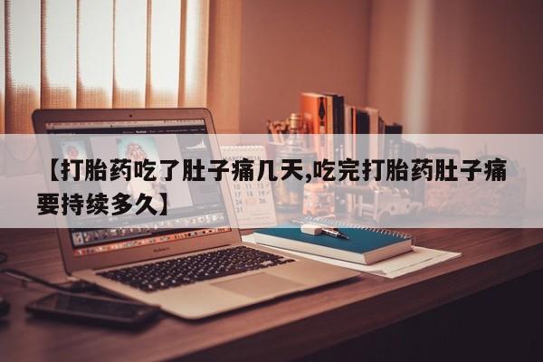 怀孕大月份能不能用米非司酮【打胎药吃了肚子痛几天,吃完打胎药肚子痛要持续多久】