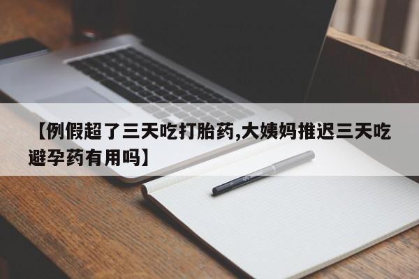 怀孕大月份能不能用米非司酮【例假超了三天吃打胎药,大姨妈推迟三天吃避孕药有用吗】