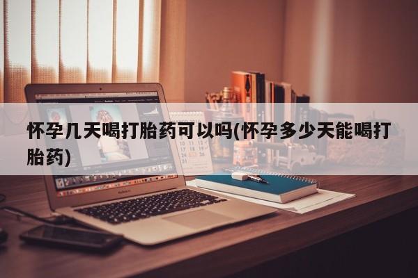 怀孕大月份能不能用米非司酮怀孕几天喝打胎药可以吗(怀孕多少天能喝打胎药)