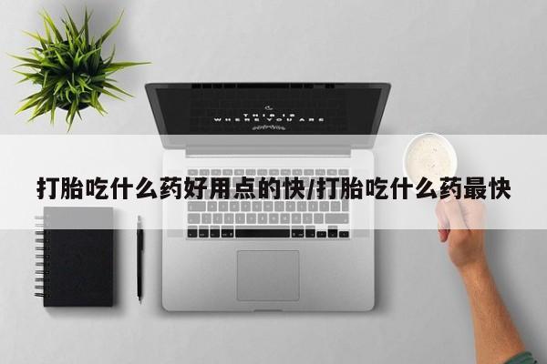 怀孕大月份能不能用米非司酮打胎吃什么药好用点的快/打胎吃什么药最快