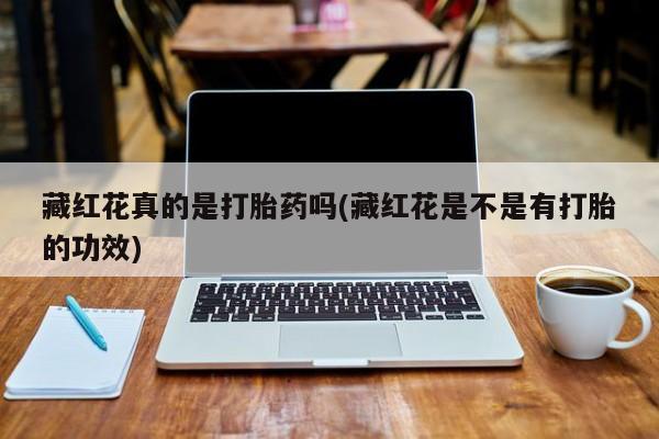 怀孕大月份能不能用米非司酮藏红花真的是打胎药吗(藏红花是不是有打胎的功效)