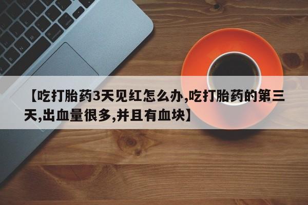 怀孕大月份能不能用米非司酮【吃打胎药3天见红怎么办,吃打胎药的第三天,出血量很多,并且有血块】