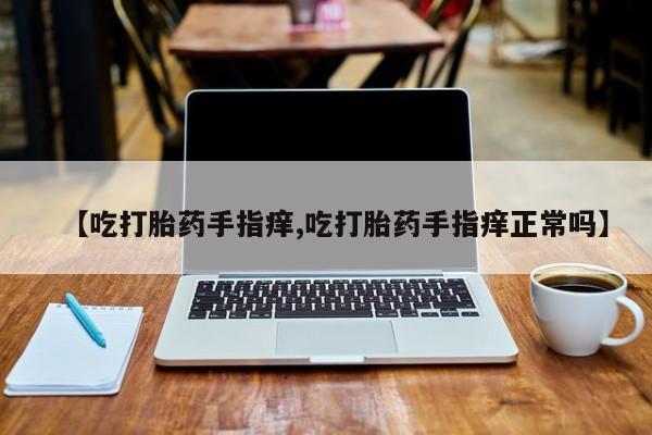 怀孕大月份能不能用米非司酮【吃打胎药手指痒,吃打胎药手指痒正常吗】
