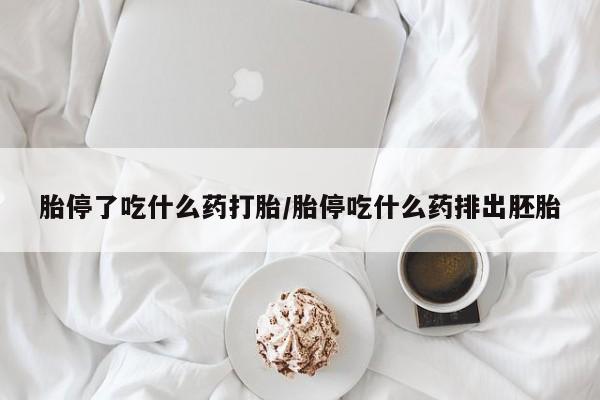 怀孕大月份能不能用米非司酮胎停了吃什么药打胎/胎停吃什么药排出胚胎