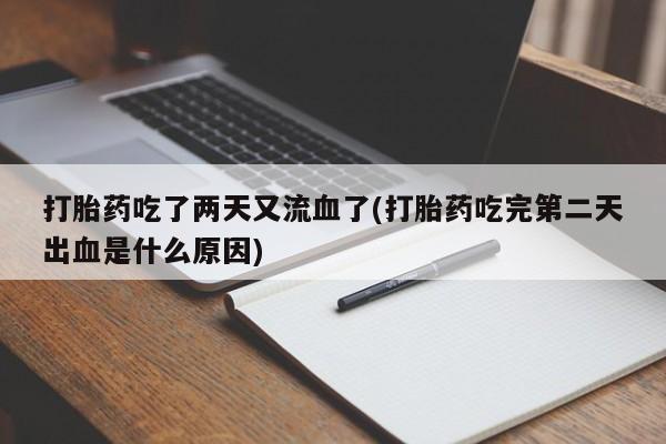 怀孕大月份能不能用米非司酮打胎药吃了两天又流血了(打胎药吃完第二天出血是什么原因)