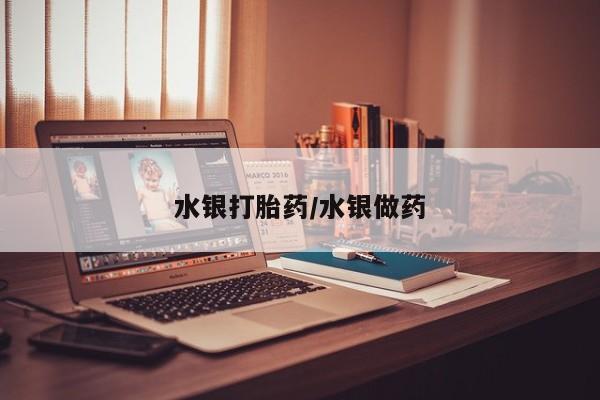 怀孕大月份能不能用米非司酮水银打胎药/水银做药