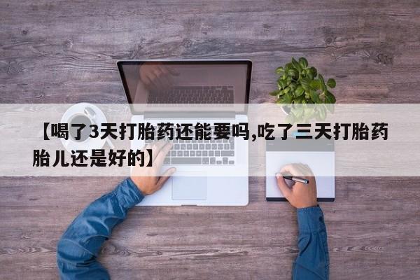怀孕大月份能不能用米非司酮【喝了3天打胎药还能要吗,吃了三天打胎药胎儿还是好的】