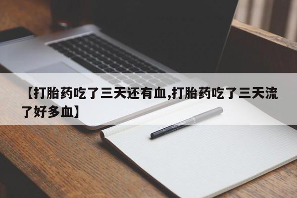 怀孕大月份能不能用米非司酮【打胎药吃了三天还有血,打胎药吃了三天流了好多血】
