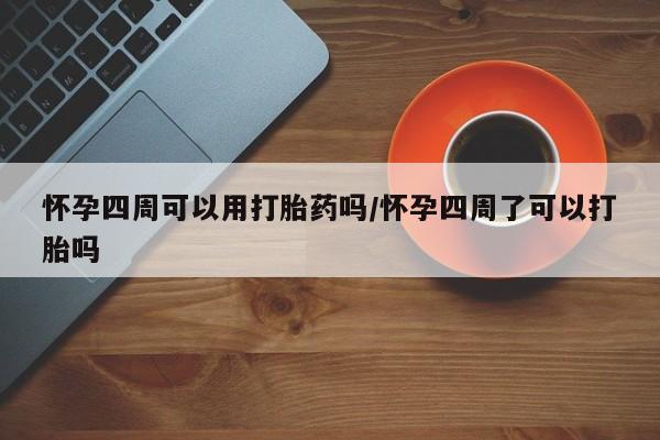 怀孕大月份能不能用米非司酮怀孕四周可以用打胎药吗/怀孕四周了可以打胎吗