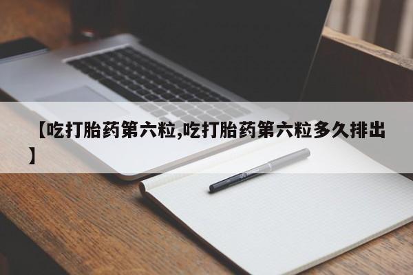 怀孕大月份能不能用米非司酮【吃打胎药第六粒,吃打胎药第六粒多久排出】