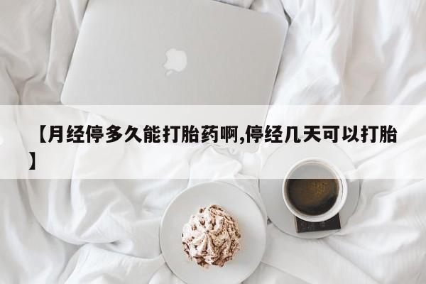 怀孕大月份能不能用米非司酮【月经停多久能打胎药啊,停经几天可以打胎】