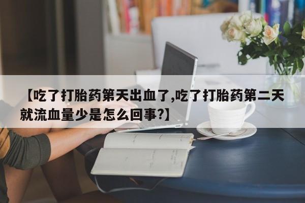 怀孕大月份能不能用米非司酮【吃了打胎药第天出血了,吃了打胎药第二天就流血量少是怎么回事?】