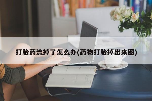 怀孕大月份能不能用米非司酮打胎药流掉了怎么办(药物打胎掉出来图)