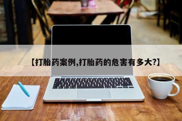 怀孕大月份能不能用米非司酮【打胎药案例,打胎药的危害有多大?】