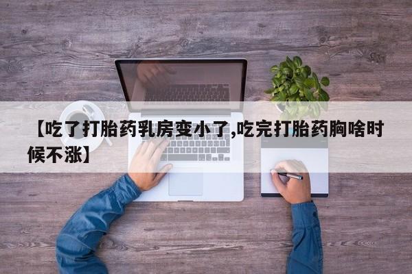 怀孕大月份能不能用米非司酮【吃了打胎药乳房变小了,吃完打胎药胸啥时候不涨】