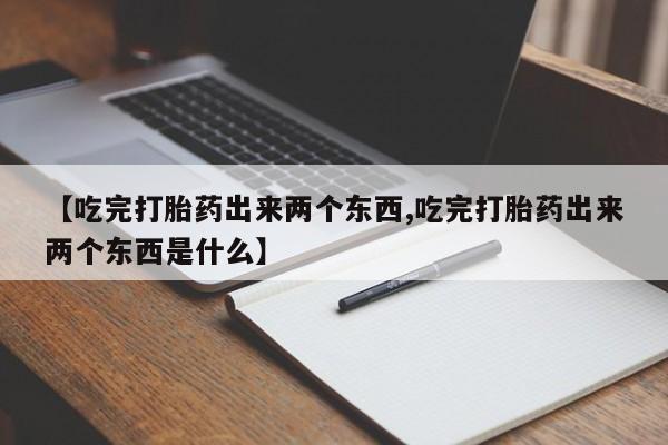 怀孕大月份能不能用米非司酮【吃完打胎药出来两个东西,吃完打胎药出来两个东西是什么】
