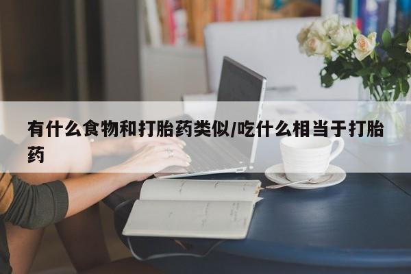 怀孕大月份能不能用米非司酮有什么食物和打胎药类似/吃什么相当于打胎药