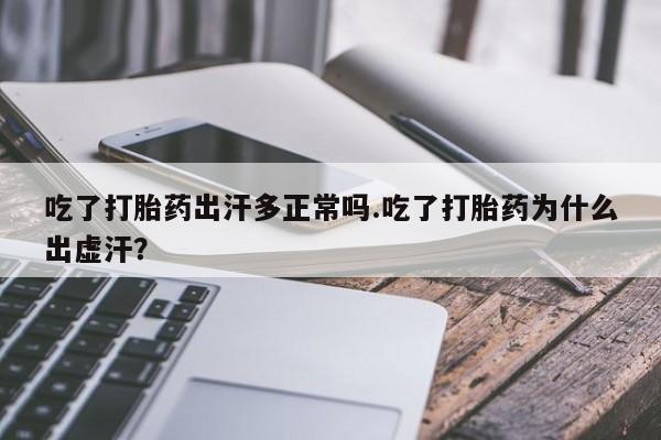 怀孕大月份能不能用米非司酮吃了打胎药出汗多正常吗.吃了打胎药为什么出虚汗？