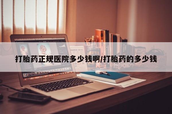 怀孕大月份能不能用米非司酮打胎药正规医院多少钱啊/打胎药的多少钱