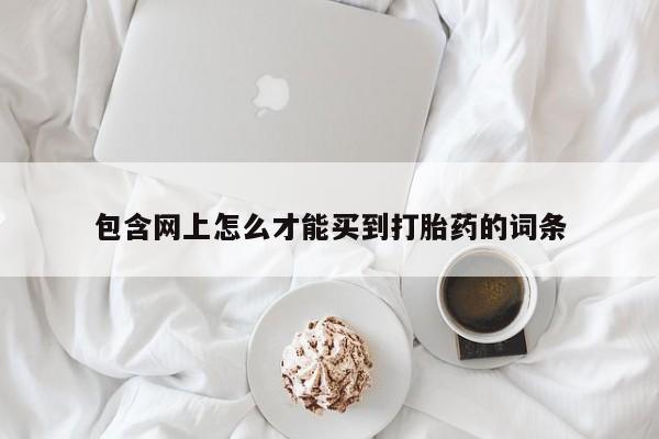 怀孕大月份能不能用米非司酮包含网上怎么才能买到打胎药的词条