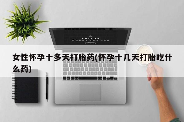 怀孕大月份能不能用米非司酮女性怀孕十多天打胎药(怀孕十几天打胎吃什么药)
