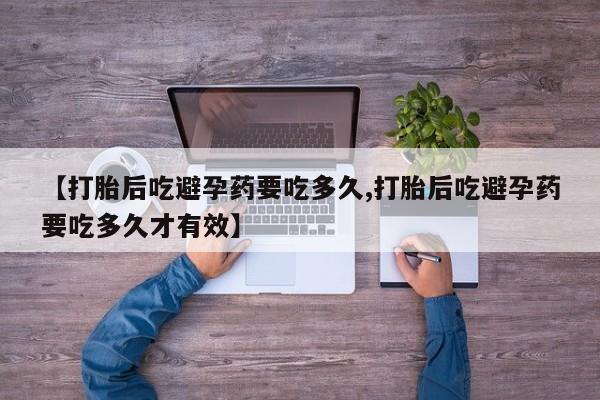 怀孕大月份能不能用米非司酮【打胎后吃避孕药要吃多久,打胎后吃避孕药要吃多久才有效】