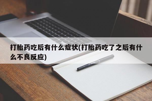 怀孕大月份能不能用米非司酮打胎药吃后有什么症状(打胎药吃了之后有什么不良反应)