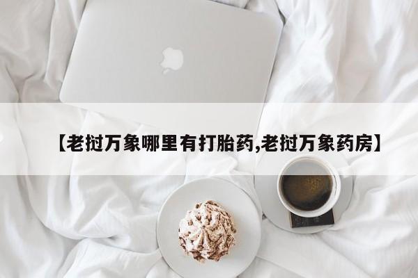 怀孕大月份能不能用米非司酮【老挝万象哪里有打胎药,老挝万象药房】