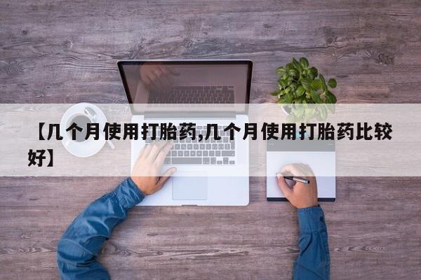 怀孕大月份能不能用米非司酮【几个月使用打胎药,几个月使用打胎药比较好】