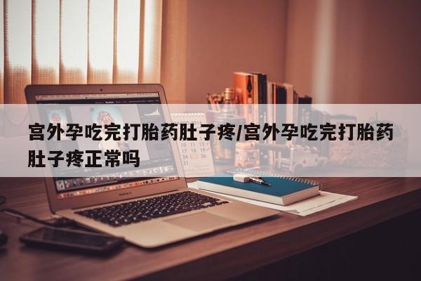 怀孕大月份能不能用米非司酮宫外孕吃完打胎药肚子疼/宫外孕吃完打胎药肚子疼正常吗