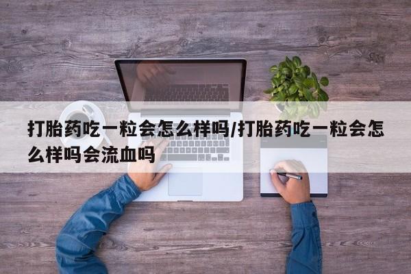 怀孕大月份能不能用米非司酮打胎药吃一粒会怎么样吗/打胎药吃一粒会怎么样吗会流血吗
