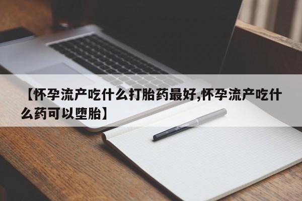怀孕大月份能不能用米非司酮【怀孕流产吃什么打胎药最好,怀孕流产吃什么药可以堕胎】