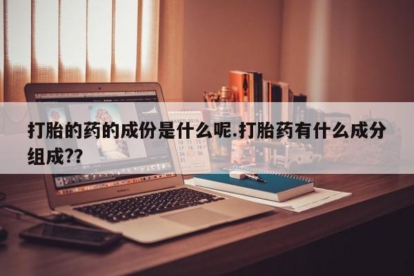怀孕大月份能不能用米非司酮打胎的药的成份是什么呢.打胎药有什么成分组成?？