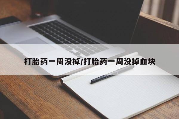 怀孕大月份能不能用米非司酮打胎药一周没掉/打胎药一周没掉血块