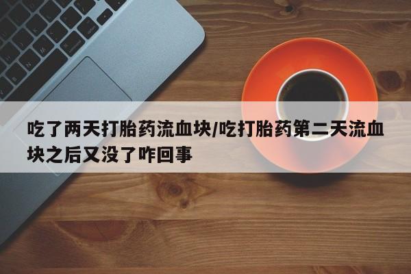 怀孕大月份能不能用米非司酮吃了两天打胎药流血块/吃打胎药第二天流血块之后又没了咋回事