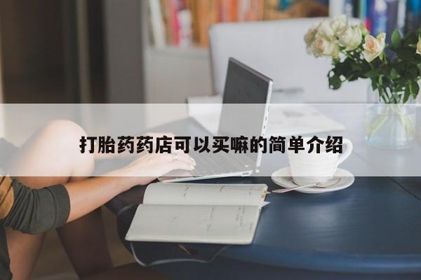 怀孕大月份能不能用米非司酮打胎药药店可以买嘛的简单介绍