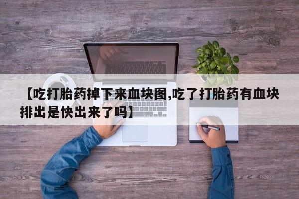 怀孕大月份能不能用米非司酮【吃打胎药掉下来血块图,吃了打胎药有血块排出是快出来了吗】