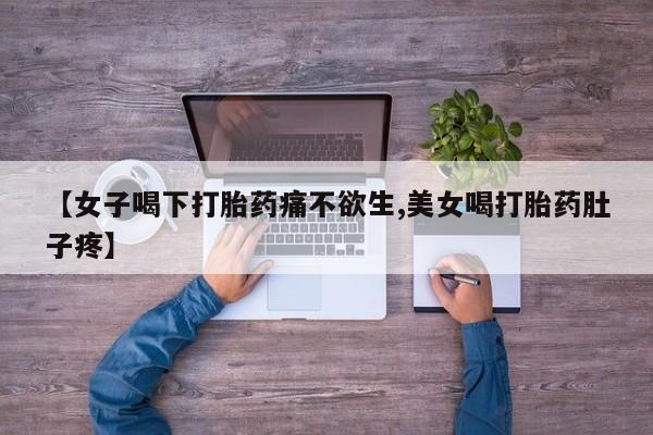 怀孕大月份能不能用米非司酮【女子喝下打胎药痛不欲生,美女喝打胎药肚子疼】