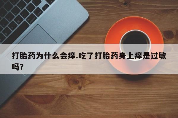 怀孕大月份能不能用米非司酮打胎药为什么会痒.吃了打胎药身上痒是过敏吗？