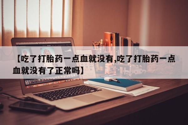 怀孕大月份能不能用米非司酮【吃了打胎药一点血就没有,吃了打胎药一点血就没有了正常吗】