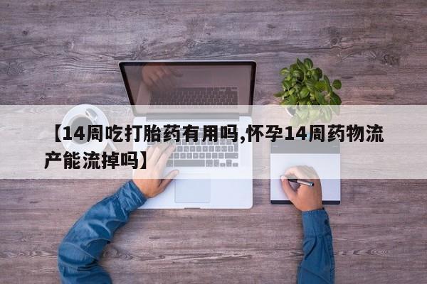 怀孕大月份能不能用米非司酮【14周吃打胎药有用吗,怀孕14周药物流产能流掉吗】