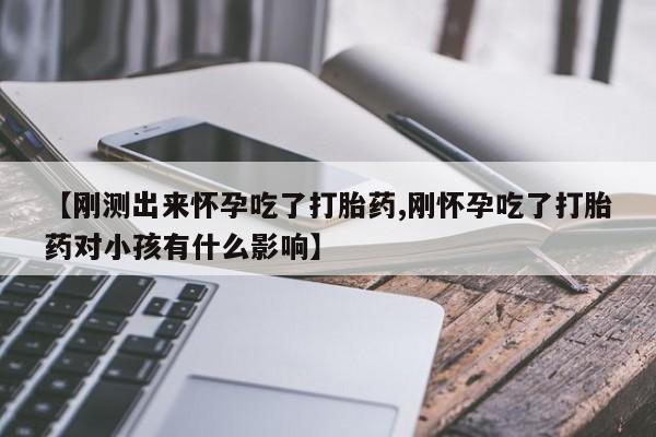 怀孕大月份能不能用米非司酮【刚测出来怀孕吃了打胎药,刚怀孕吃了打胎药对小孩有什么影响】