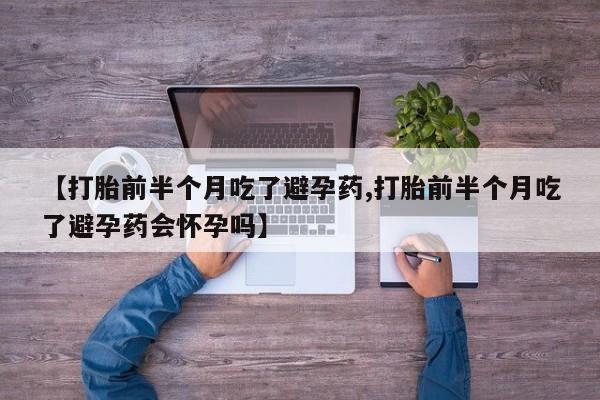 怀孕大月份能不能用米非司酮【打胎前半个月吃了避孕药,打胎前半个月吃了避孕药会怀孕吗】